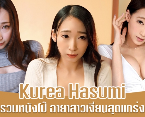 Kurea Hasumi รวมหนังโป๊ สาวเงี่ยนสุดแกร่งแห่งปี 2021