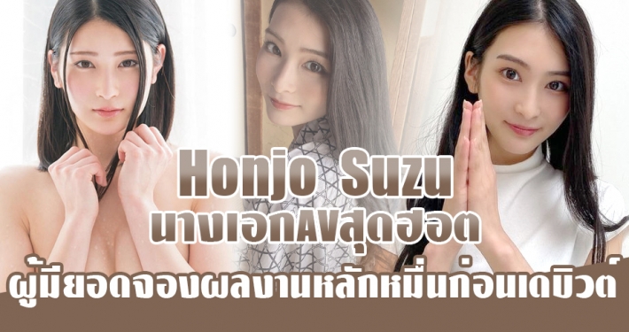 Honjo Suzu นางเอกAVสุดฮอต ผู้มียอดจองผลงานหลักหมื่นก่อนเดบิวต์