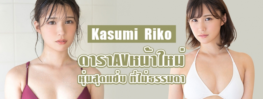Kasumi Riko ดาราAV หน้าใหม่ หุ่นแซ่บ ไม่ธรรมดา 2021