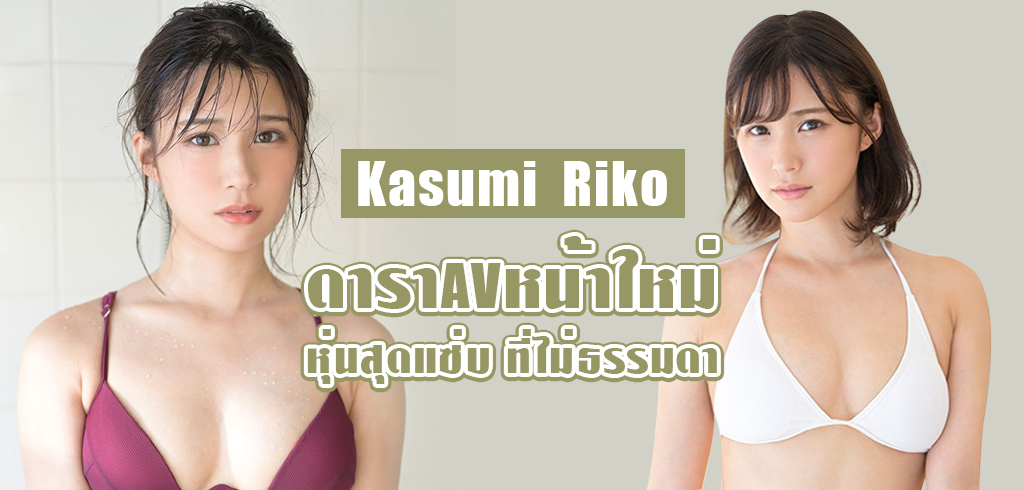 Kasumi Riko ดาราAV หน้าใหม่ หุ่นแซ่บ ไม่ธรรมดา 2021